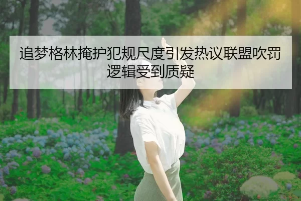 追梦格林掩护犯规尺度引发热议联盟吹罚逻辑受到质疑