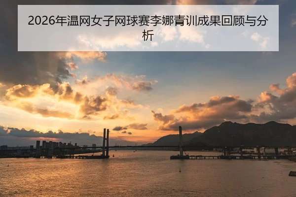 2026年温网女子网球赛李娜青训成果回顾与分析