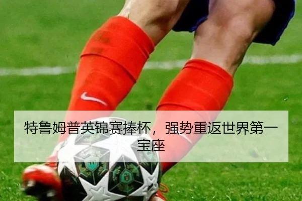 特鲁姆普英锦赛捧杯，强势重返世界第一宝座