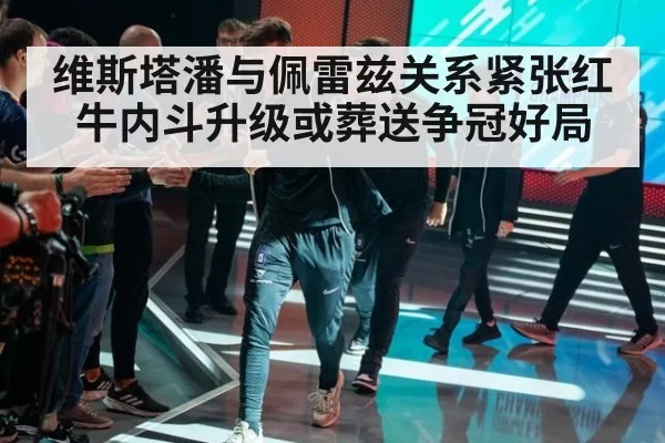 维斯塔潘与佩雷兹关系紧张红牛内斗升级或葬送争冠好局