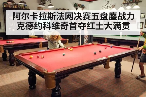 阿尔卡拉斯法网决赛五盘鏖战力克德约科维奇首夺红土大满贯