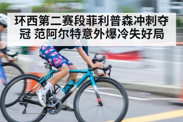 环西第二赛段菲利普森冲刺夺冠 范阿尔特意外爆冷失好局