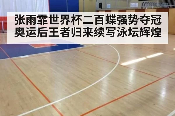 张雨霏世界杯二百蝶强势夺冠 奥运后王者归来续写泳坛辉煌