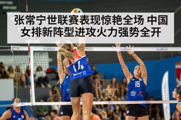 张常宁世联赛表现惊艳全场 中国女排新阵型进攻火力强势全开
