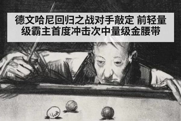 德文哈尼回归之战对手敲定 前轻量级霸主首度冲击次中量级金腰带