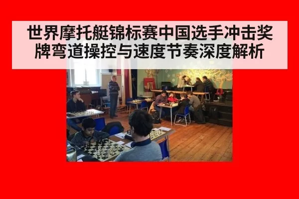 世界摩托艇锦标赛中国选手冲击奖牌弯道操控与速度节奏深度解析
