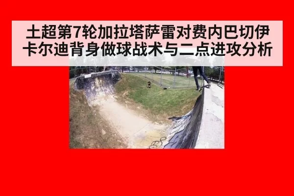 土超第7轮加拉塔萨雷对费内巴切伊卡尔迪背身做球战术与二点进攻分析