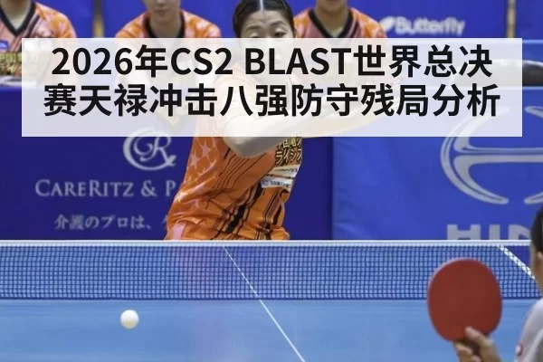 2026年CS2 BLAST世界总决赛天禄冲击八强防守残局分析